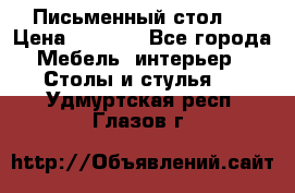 Письменный стол ! › Цена ­ 3 000 - Все города Мебель, интерьер » Столы и стулья   . Удмуртская респ.,Глазов г.